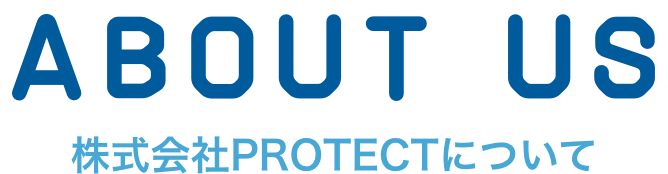 ABOUT US 株式会社PROTECTについて